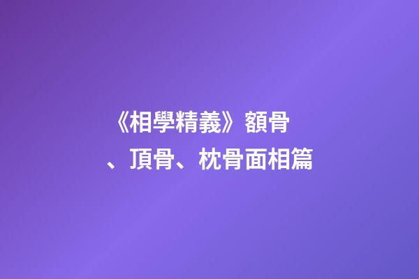 《相學精義》額骨、頂骨、枕骨面相篇
